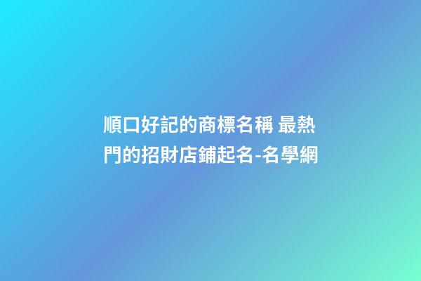 順口好記的商標名稱 最熱門的招財店鋪起名-名學網-第1張-店鋪起名-玄機派